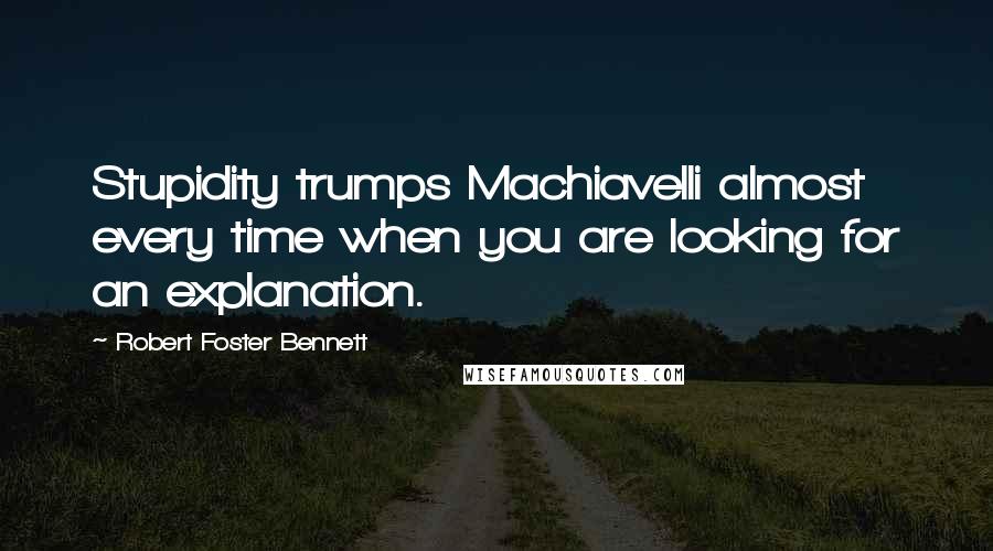 Robert Foster Bennett Quotes: Stupidity trumps Machiavelli almost every time when you are looking for an explanation.