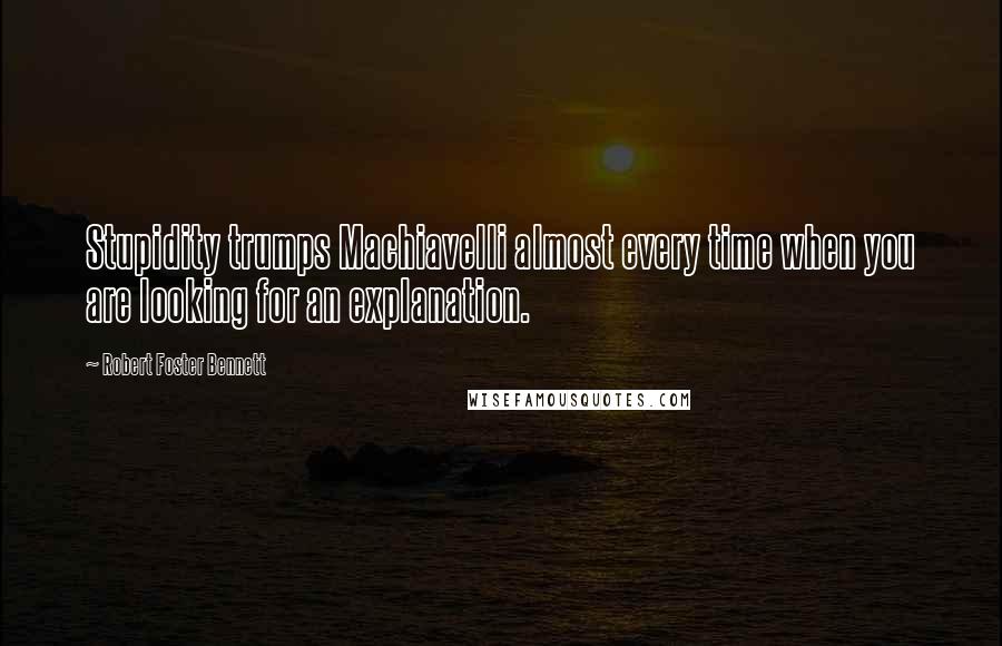 Robert Foster Bennett Quotes: Stupidity trumps Machiavelli almost every time when you are looking for an explanation.