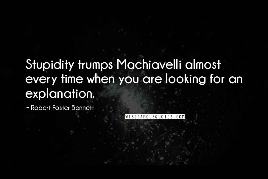 Robert Foster Bennett Quotes: Stupidity trumps Machiavelli almost every time when you are looking for an explanation.