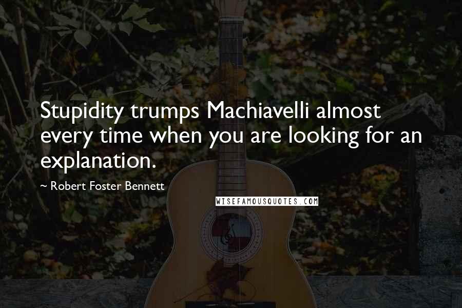 Robert Foster Bennett Quotes: Stupidity trumps Machiavelli almost every time when you are looking for an explanation.