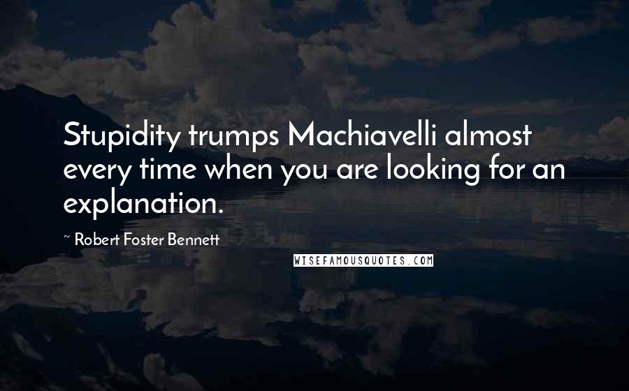 Robert Foster Bennett Quotes: Stupidity trumps Machiavelli almost every time when you are looking for an explanation.