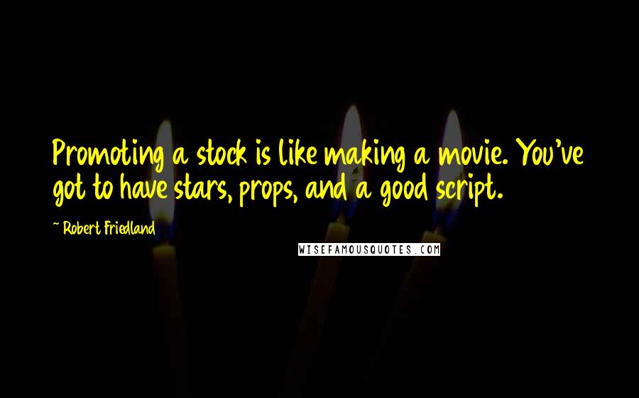 Robert Friedland Quotes: Promoting a stock is like making a movie. You've got to have stars, props, and a good script.