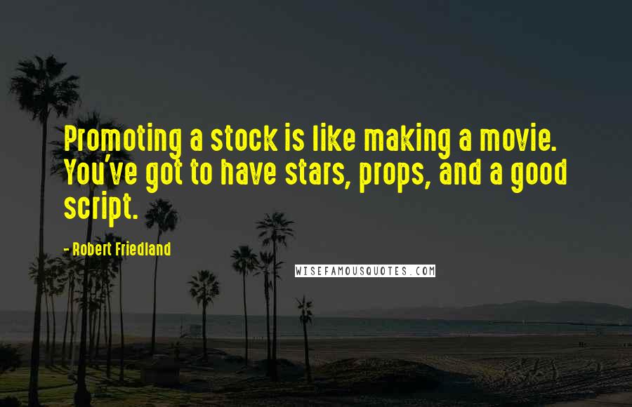 Robert Friedland Quotes: Promoting a stock is like making a movie. You've got to have stars, props, and a good script.