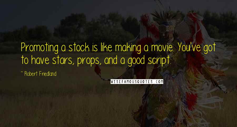 Robert Friedland Quotes: Promoting a stock is like making a movie. You've got to have stars, props, and a good script.