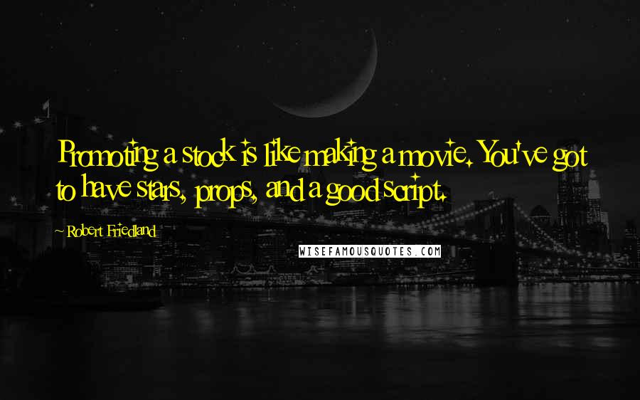 Robert Friedland Quotes: Promoting a stock is like making a movie. You've got to have stars, props, and a good script.