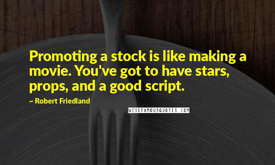 Robert Friedland Quotes: Promoting a stock is like making a movie. You've got to have stars, props, and a good script.