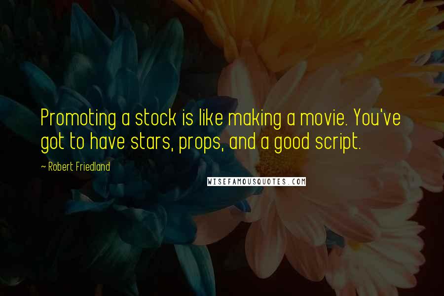 Robert Friedland Quotes: Promoting a stock is like making a movie. You've got to have stars, props, and a good script.