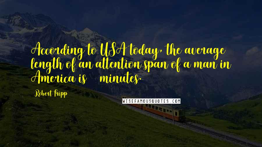 Robert Fripp Quotes: According to USA today, the average length of an attention span of a man in America is 23 minutes.