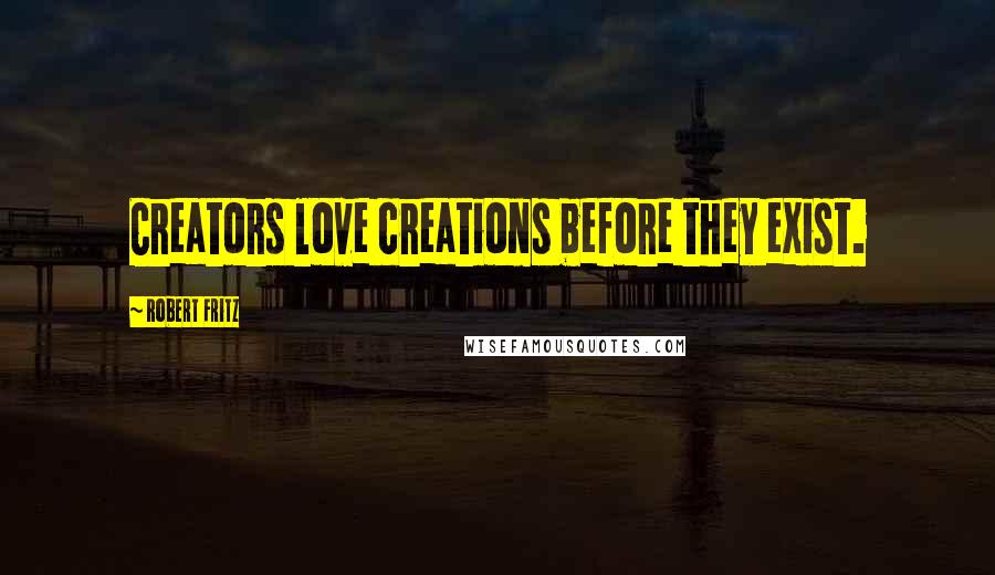 Robert Fritz Quotes: Creators love creations before they exist.