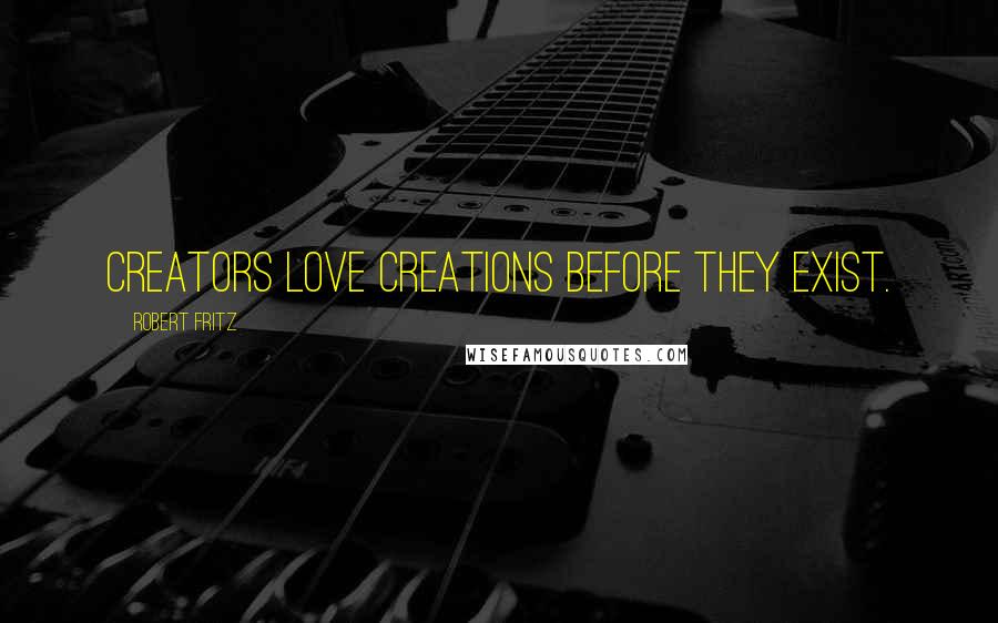 Robert Fritz Quotes: Creators love creations before they exist.