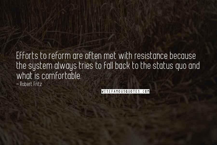 Robert Fritz Quotes: Efforts to reform are often met with resistance because the system always tries to fall back to the status quo and what is comfortable.