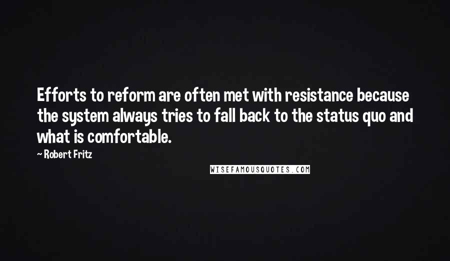 Robert Fritz Quotes: Efforts to reform are often met with resistance because the system always tries to fall back to the status quo and what is comfortable.