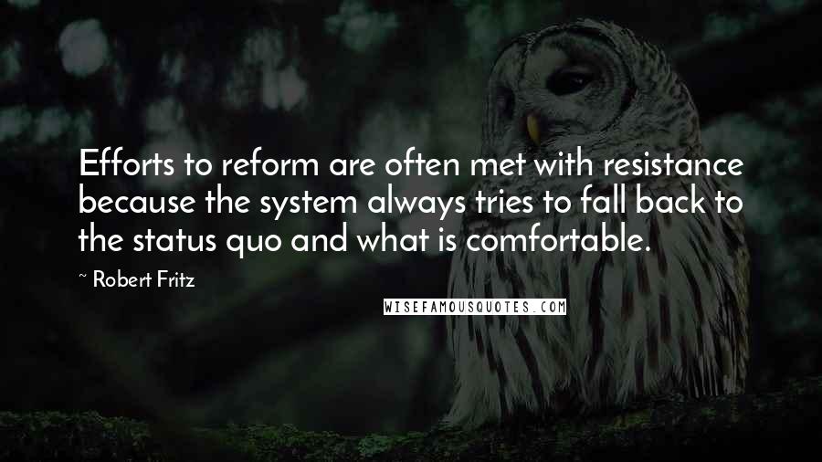 Robert Fritz Quotes: Efforts to reform are often met with resistance because the system always tries to fall back to the status quo and what is comfortable.