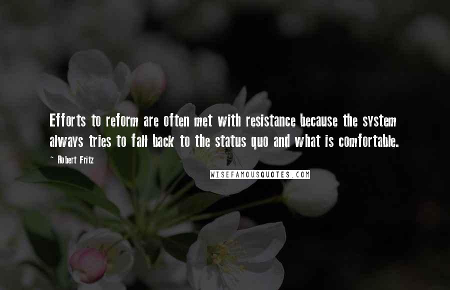 Robert Fritz Quotes: Efforts to reform are often met with resistance because the system always tries to fall back to the status quo and what is comfortable.