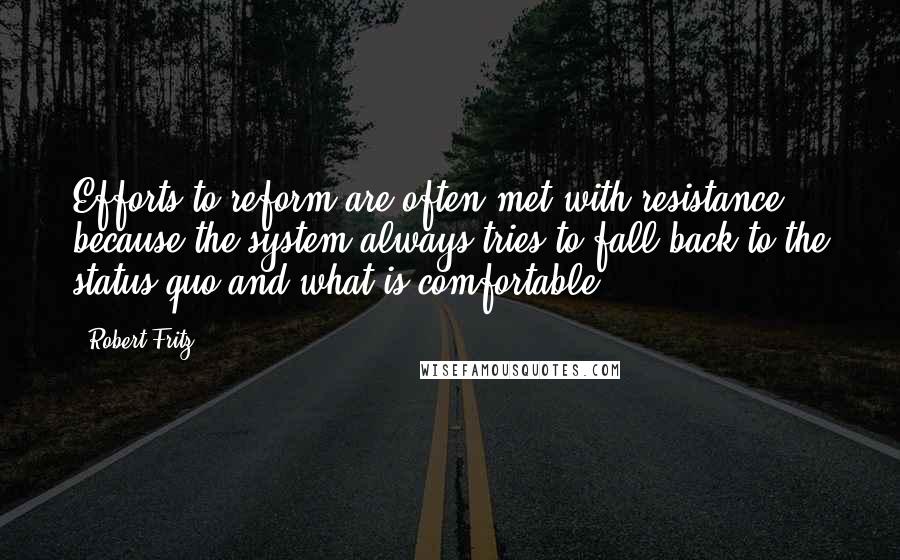 Robert Fritz Quotes: Efforts to reform are often met with resistance because the system always tries to fall back to the status quo and what is comfortable.