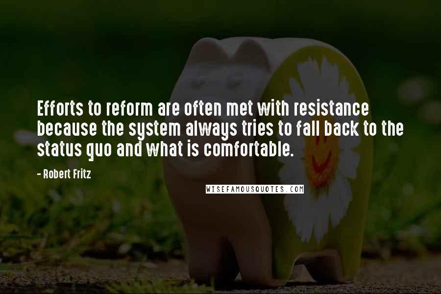 Robert Fritz Quotes: Efforts to reform are often met with resistance because the system always tries to fall back to the status quo and what is comfortable.