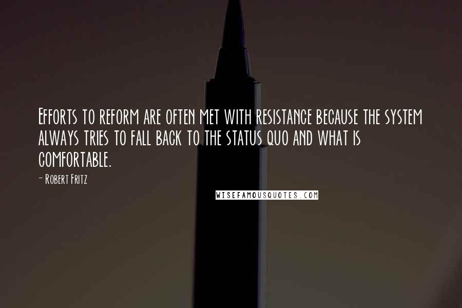 Robert Fritz Quotes: Efforts to reform are often met with resistance because the system always tries to fall back to the status quo and what is comfortable.