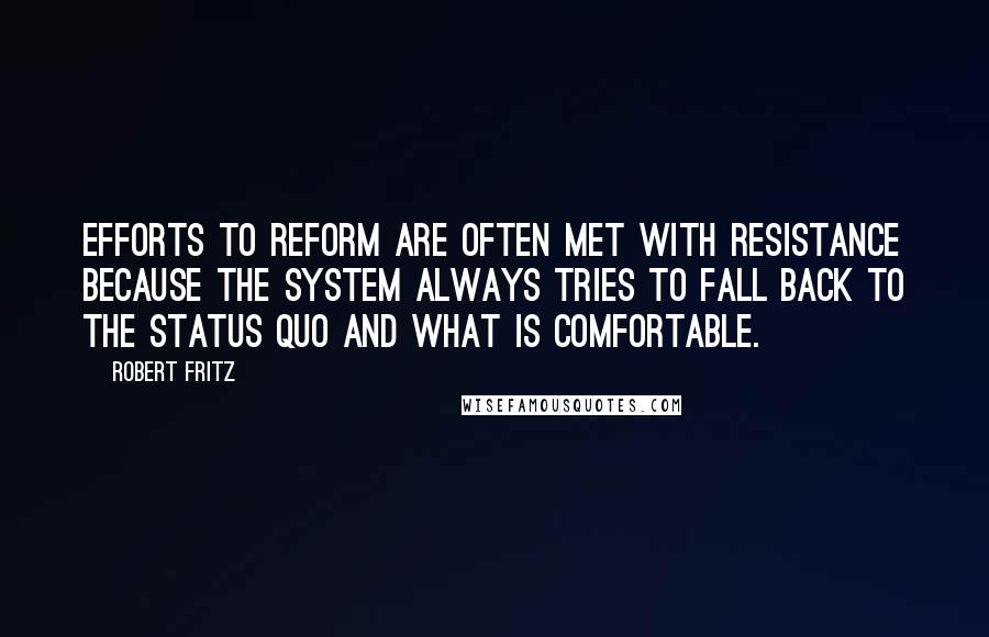 Robert Fritz Quotes: Efforts to reform are often met with resistance because the system always tries to fall back to the status quo and what is comfortable.