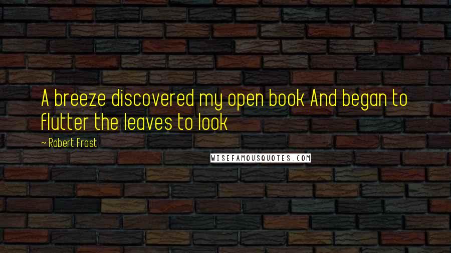 Robert Frost Quotes: A breeze discovered my open book And began to flutter the leaves to look