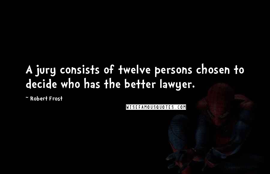 Robert Frost Quotes: A jury consists of twelve persons chosen to decide who has the better lawyer.