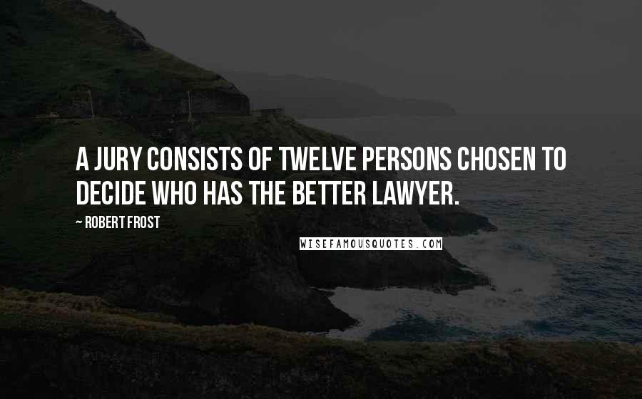 Robert Frost Quotes: A jury consists of twelve persons chosen to decide who has the better lawyer.