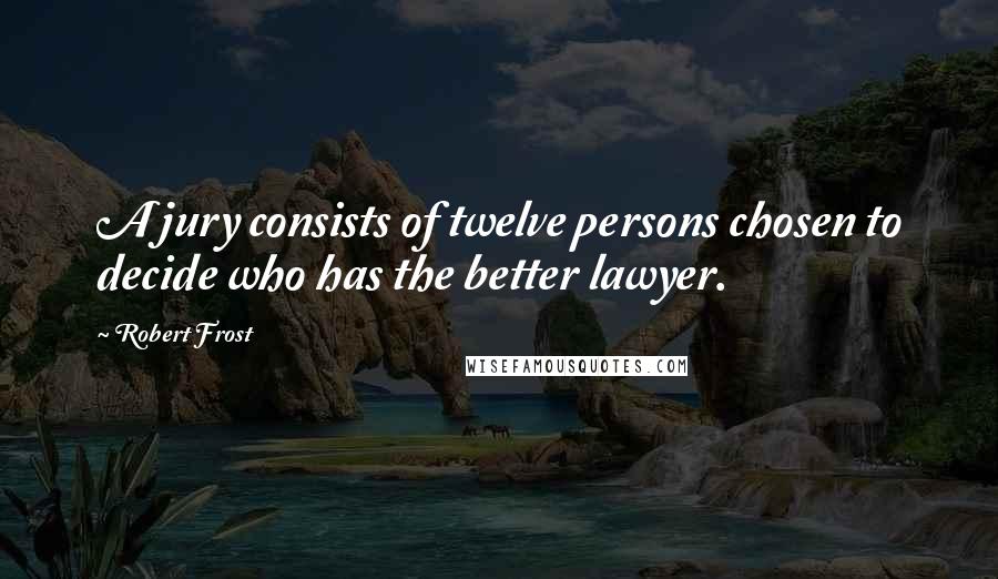Robert Frost Quotes: A jury consists of twelve persons chosen to decide who has the better lawyer.