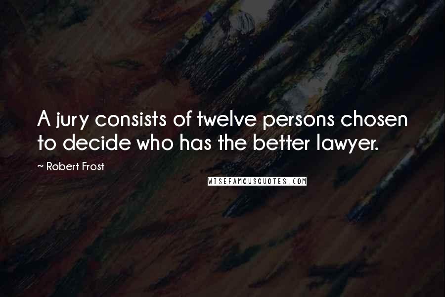 Robert Frost Quotes: A jury consists of twelve persons chosen to decide who has the better lawyer.