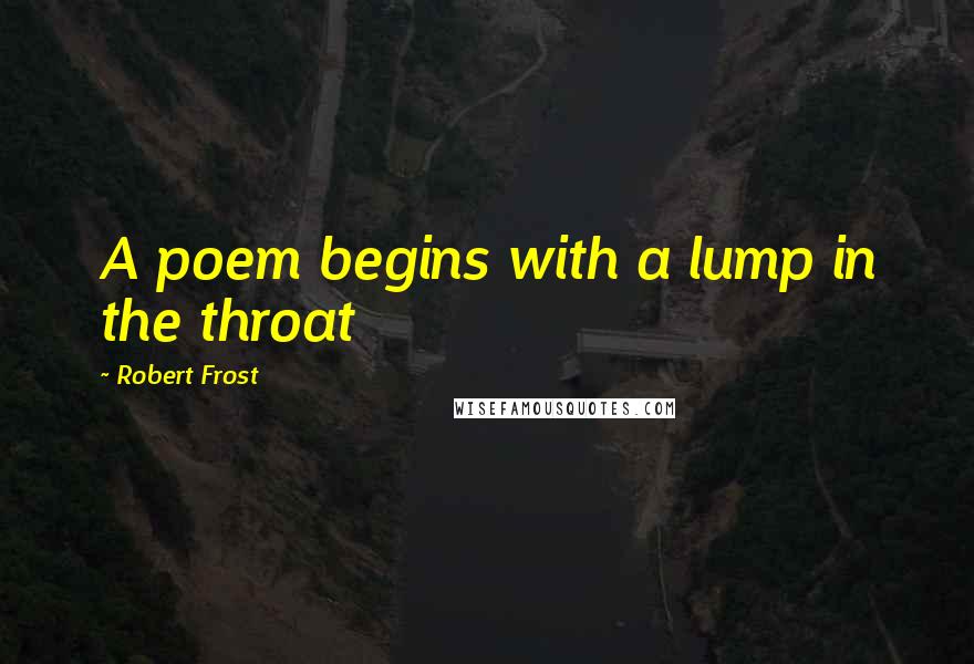 Robert Frost Quotes: A poem begins with a lump in the throat