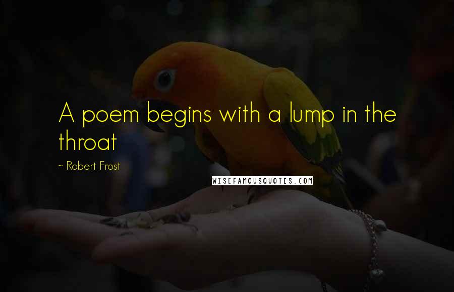 Robert Frost Quotes: A poem begins with a lump in the throat