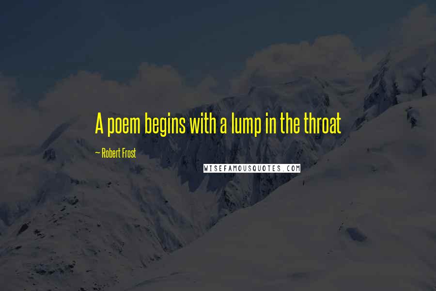 Robert Frost Quotes: A poem begins with a lump in the throat