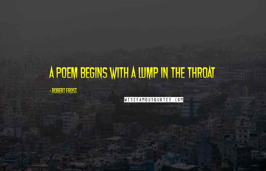 Robert Frost Quotes: A poem begins with a lump in the throat