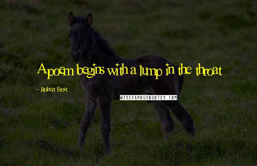 Robert Frost Quotes: A poem begins with a lump in the throat