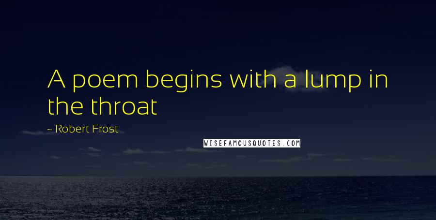 Robert Frost Quotes: A poem begins with a lump in the throat