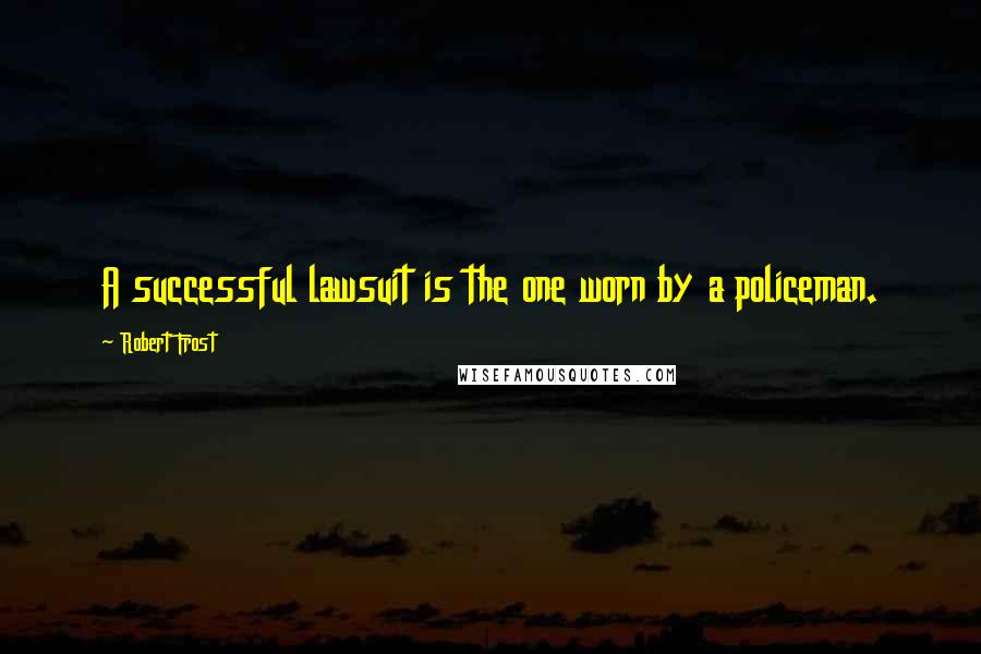 Robert Frost Quotes: A successful lawsuit is the one worn by a policeman.