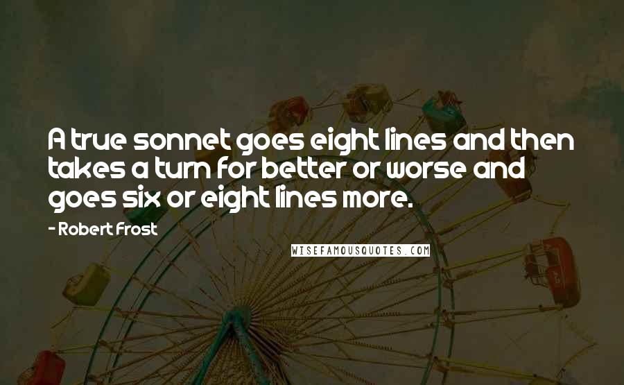 Robert Frost Quotes: A true sonnet goes eight lines and then takes a turn for better or worse and goes six or eight lines more.