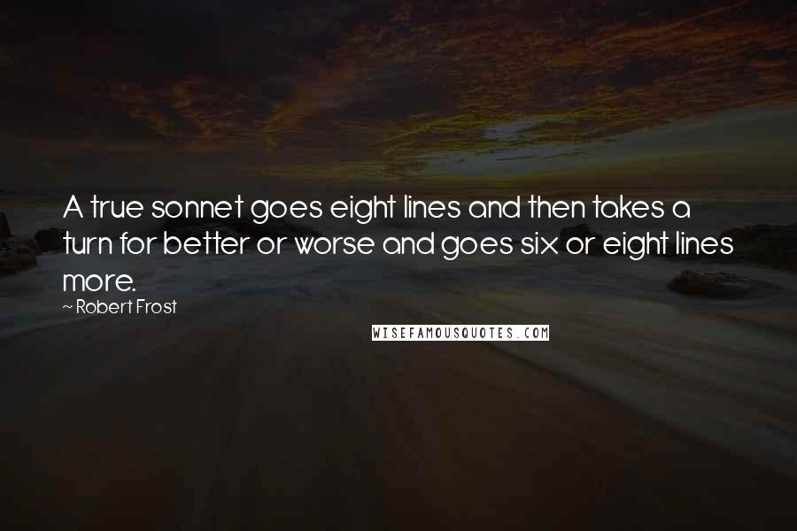 Robert Frost Quotes: A true sonnet goes eight lines and then takes a turn for better or worse and goes six or eight lines more.