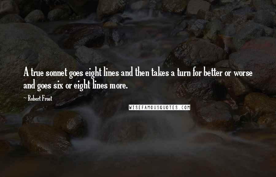 Robert Frost Quotes: A true sonnet goes eight lines and then takes a turn for better or worse and goes six or eight lines more.