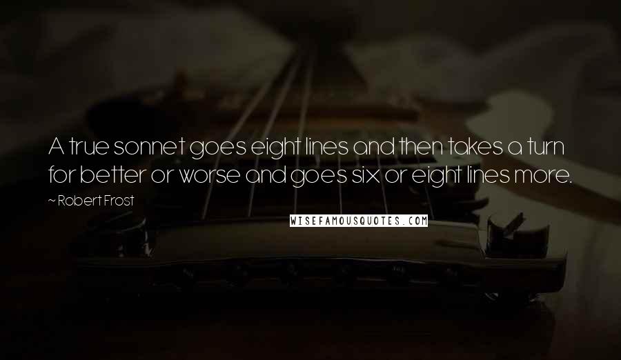 Robert Frost Quotes: A true sonnet goes eight lines and then takes a turn for better or worse and goes six or eight lines more.