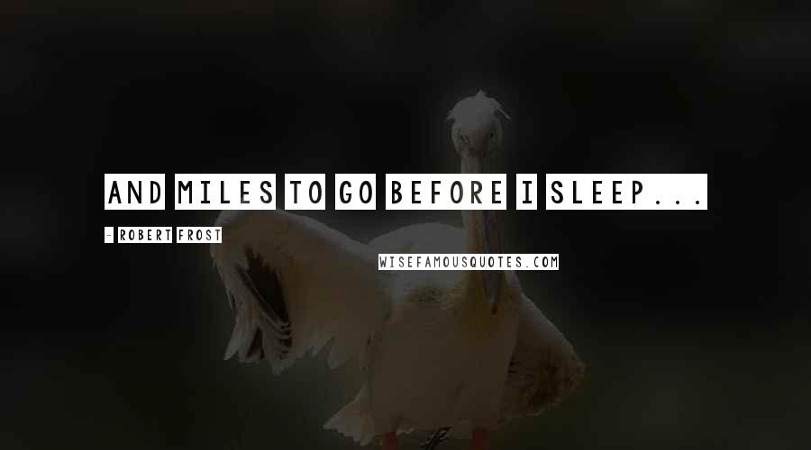 Robert Frost Quotes: and miles to go before i sleep...