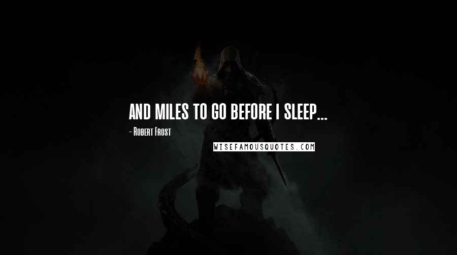 Robert Frost Quotes: and miles to go before i sleep...