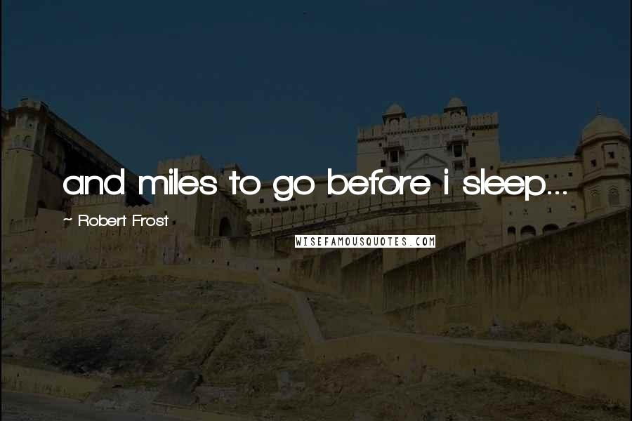 Robert Frost Quotes: and miles to go before i sleep...