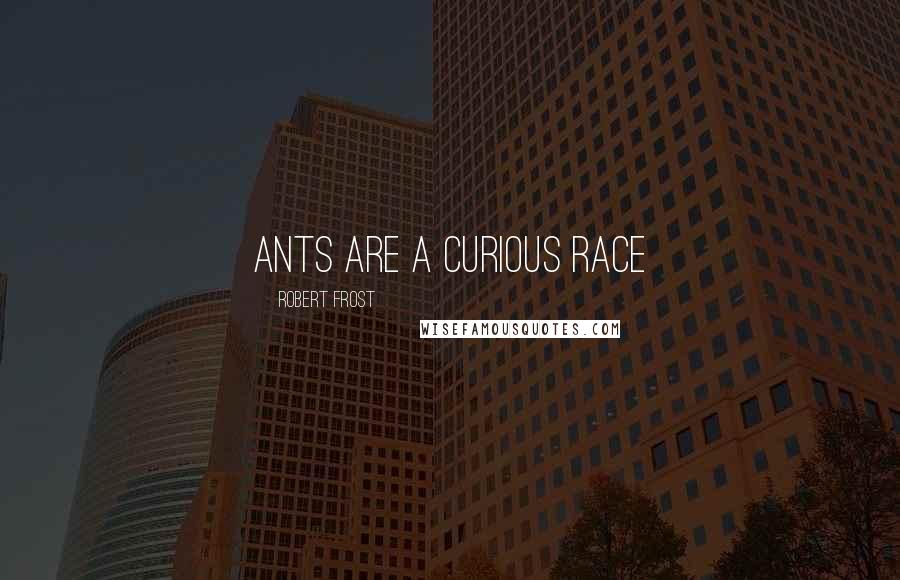 Robert Frost Quotes: Ants are a curious race