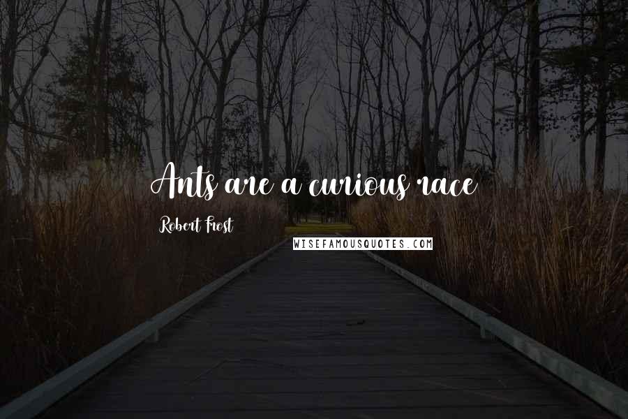Robert Frost Quotes: Ants are a curious race