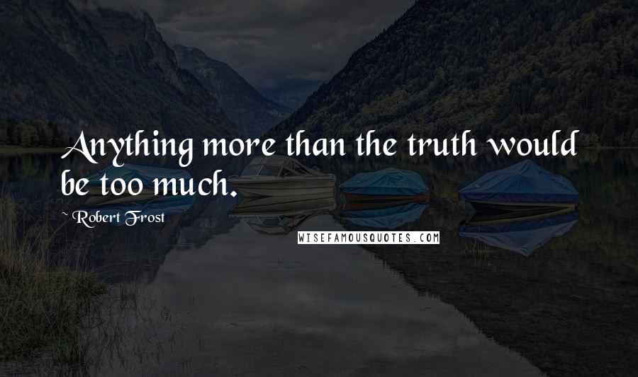 Robert Frost Quotes: Anything more than the truth would be too much.