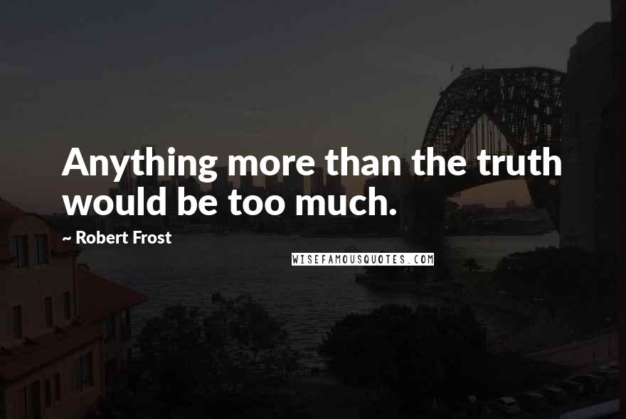Robert Frost Quotes: Anything more than the truth would be too much.