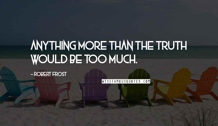 Robert Frost Quotes: Anything more than the truth would be too much.