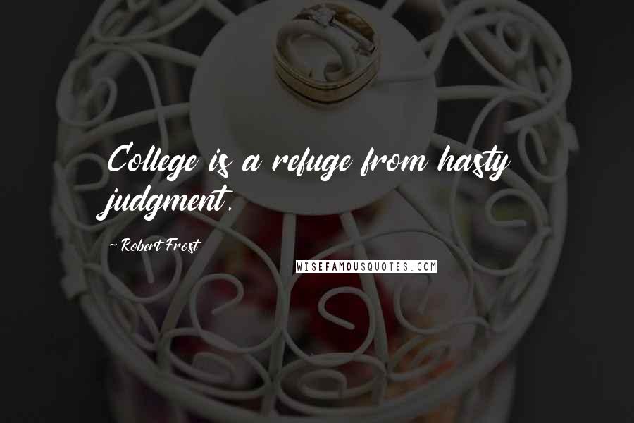 Robert Frost Quotes: College is a refuge from hasty judgment.