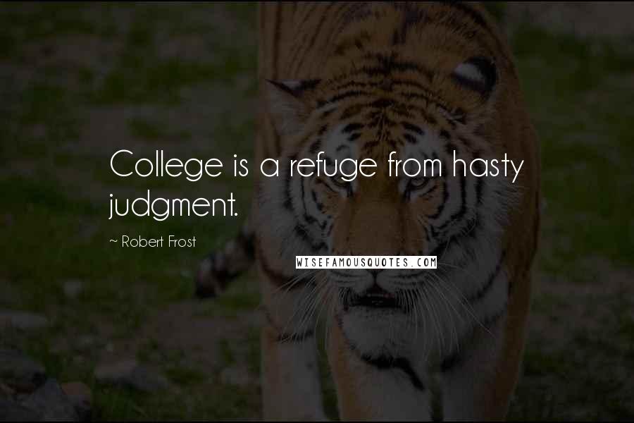Robert Frost Quotes: College is a refuge from hasty judgment.