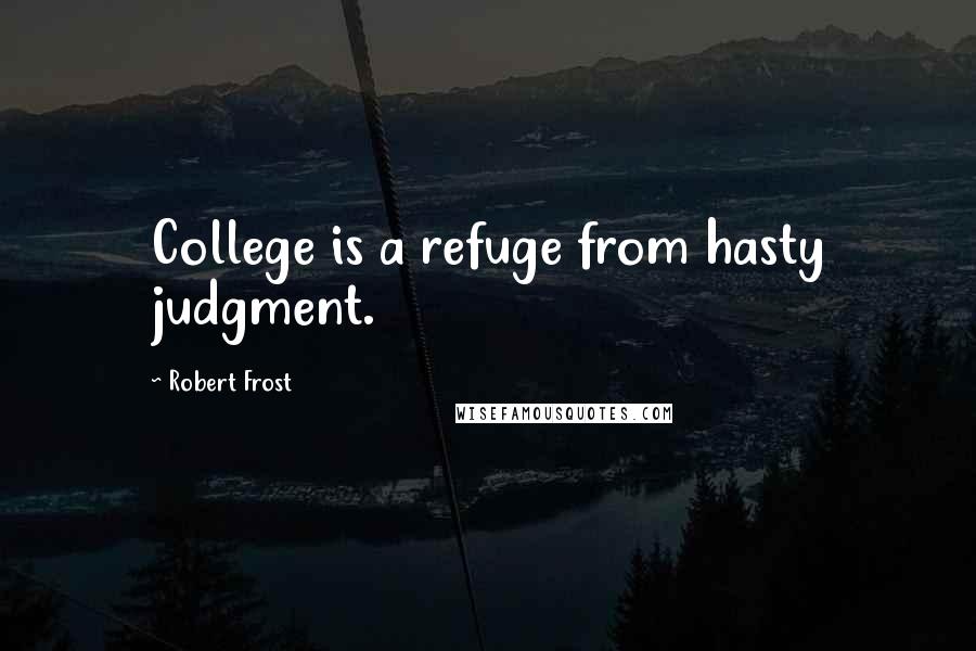 Robert Frost Quotes: College is a refuge from hasty judgment.