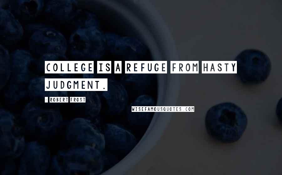 Robert Frost Quotes: College is a refuge from hasty judgment.